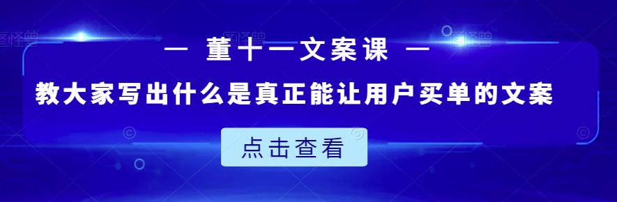 董十一文案课：教大家写出什么是真正能让用户买单的文案-博学库
