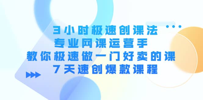 3小时极速创课法，专业网课运营手 教你极速做一门好卖的课 7天速创爆款课程-博学库