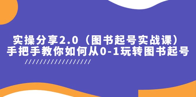 实操分享2.0（图书起号实战课），手把手教你如何从0-1玩转图书起号-博学库