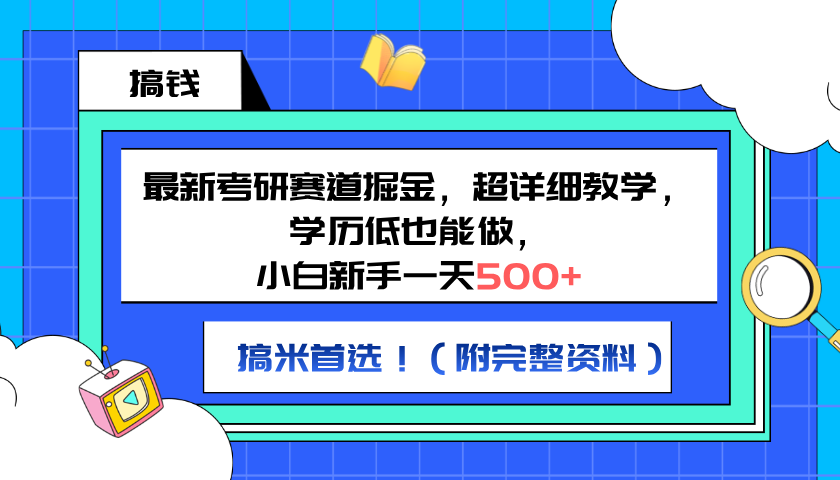 最新考研赛道掘金，小白新手一天500+，学历低也能做，超详细教学，副业首选！（附完整资料）-博学库