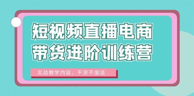 短视频直播电商带货进阶训练营：实战教学内容，干货不废话-博学库
