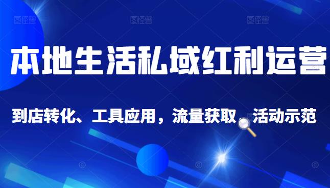本地生活私域运营课：流量获取、工具应用，到店转化等全方位教学-博学库