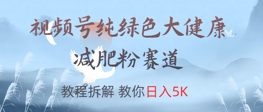 视频号纯绿色大健康粉赛道，教程拆解，教你日入5K-博学库