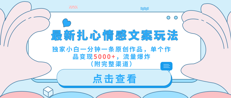 最新扎心情感文案玩法，独家小白一分钟一条原创作品，单个作品变现5000+，流量爆炸（附完整渠道）-博学库