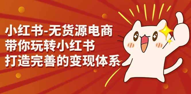 小红书-无货源电商，带你玩转小红书，打造完善的变现体系-博学库