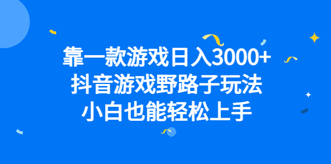 靠一款游戏日入3000+，抖音游戏野路子玩法，小白也能轻松上手-博学库