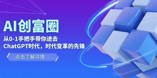 AI·创富圈，从0-1手把手带你进去ChatGPT时代，时代变革的先锋-博学库