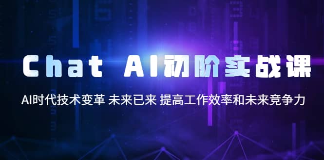 Chat AI初阶实战课，AI时代技术变革 未来已来 提高工作效率和未来竞争力-博学库