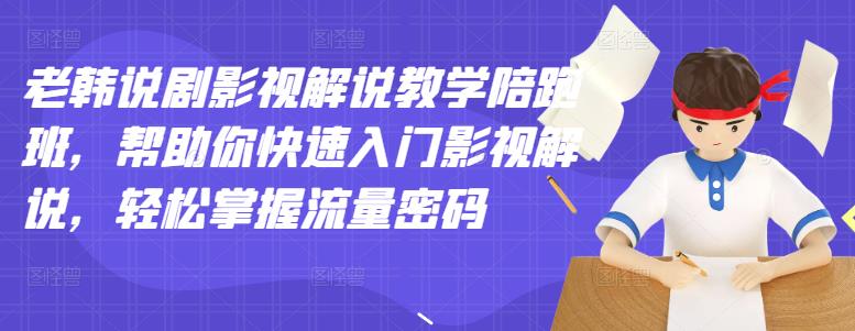老韩说剧影视解说教学陪跑班，帮助你快速入门影视解说，轻松掌握流量密码-博学库