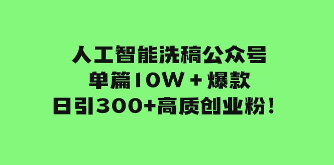 人工智能洗稿公众号单篇10W＋爆款，日引300+高质创业粉！-博学库