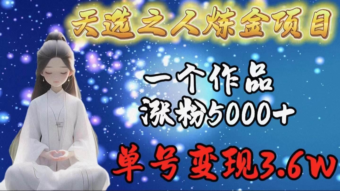 天选之人炼金项目，一个作品涨粉5000+，单号变现3.6w-博学库