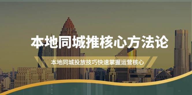 本地同城·推核心方法论，本地同城投放技巧快速掌握运营核心（16节课）-博学库