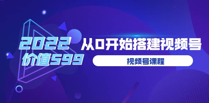 遇见喻导：九亩地视频号课程：2022从0开始搭建视频号（价值599元）-博学库