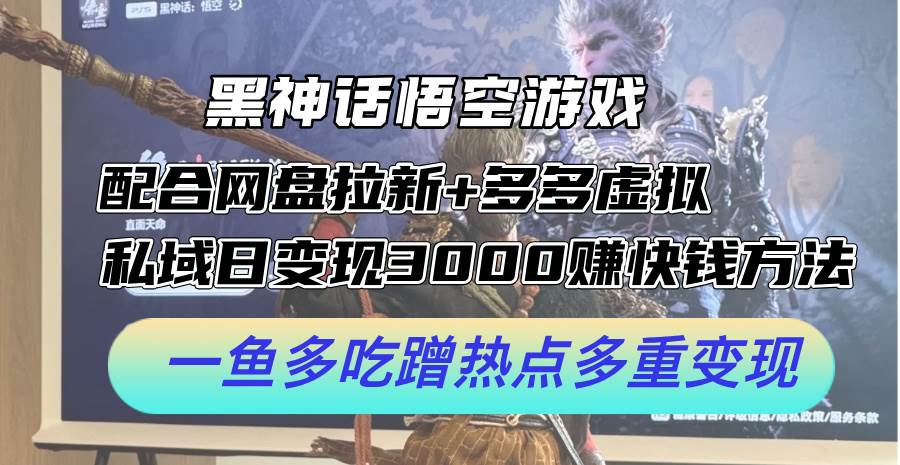 黑神话悟空游戏配合网盘拉新+多多虚拟+私域日变现3000+赚快钱方法。…-博学库