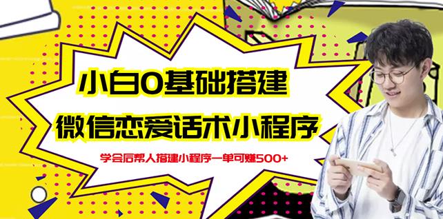 新手0基础搭建微信恋爱话术小程序，一单赚几百【视频教程+小程序源码】-博学库