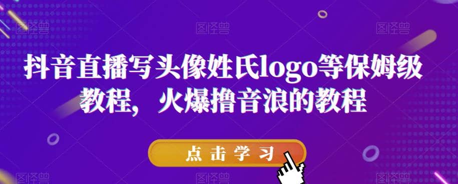 抖音直播写头像姓氏logo等保姆级教程，火爆撸音浪教程【揭秘】-博学库
