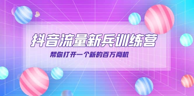 抖音群爆俱乐部-抖音流量新兵训练营：帮你打开一个新的百万商机-博学库