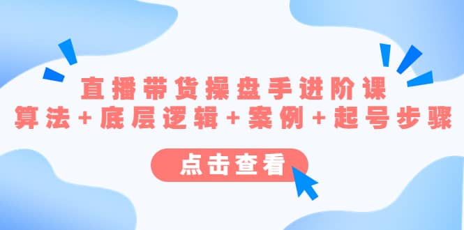 直播带货/操盘手/进阶课，算法+底层逻辑+案例+起号步骤-博学库