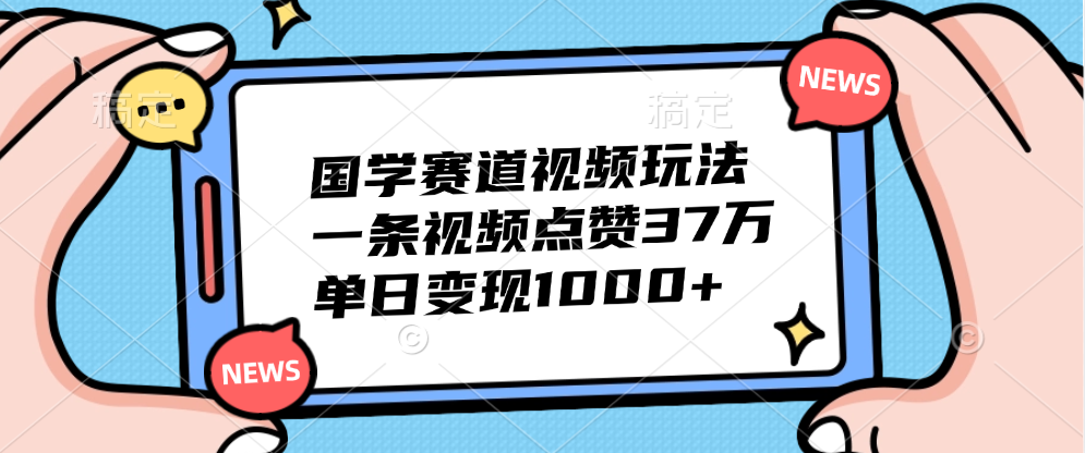 国学赛道视频玩法，单日变现1000+，一条视频点赞37万-博学库
