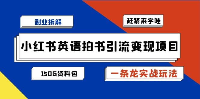副业拆解：小红书英语拍书引流变现项目【一条龙实战玩法+150G资料包】-博学库