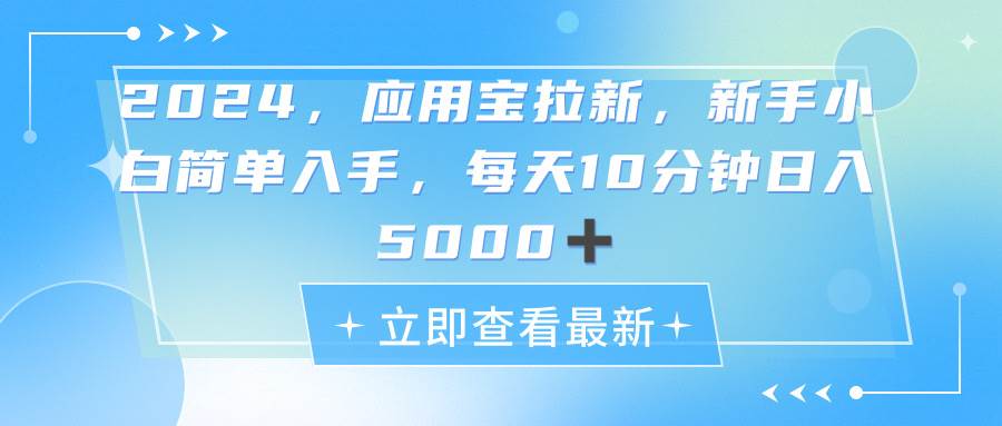 2024应用宝拉新，真正的蓝海项目，每天动动手指，日入5000+-博学库