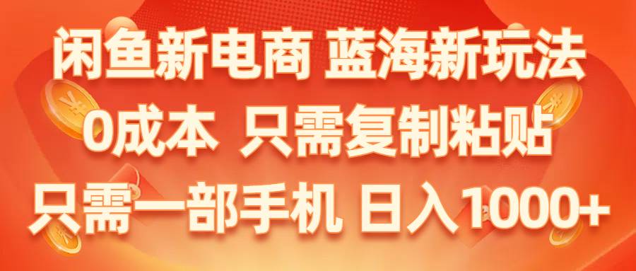闲鱼新电商,蓝海新玩法,0成本,只需复制粘贴,小白轻松上手,只需一部手机…-博学库