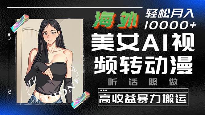 海外美女AI视频转动漫，高收益暴力搬运，听话照做，轻松月入10000+-博学库