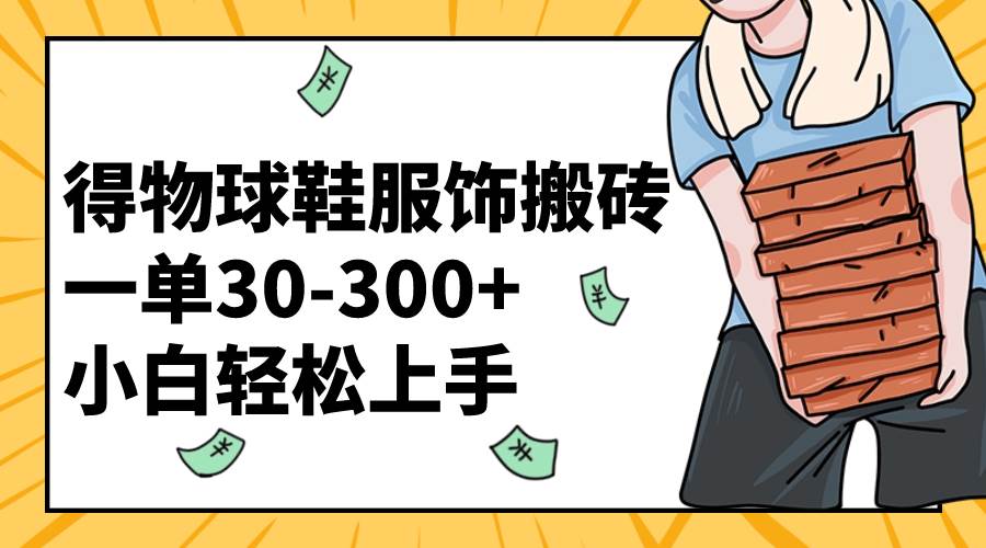 得物球鞋服饰搬砖一单30-300+ 小白轻松上手-博学库