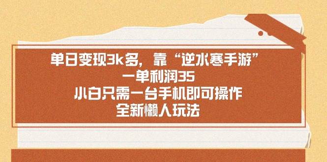 单日变现3k多，靠“逆水寒手游”，一单利润35，小白只需一台手机即可操…-博学库