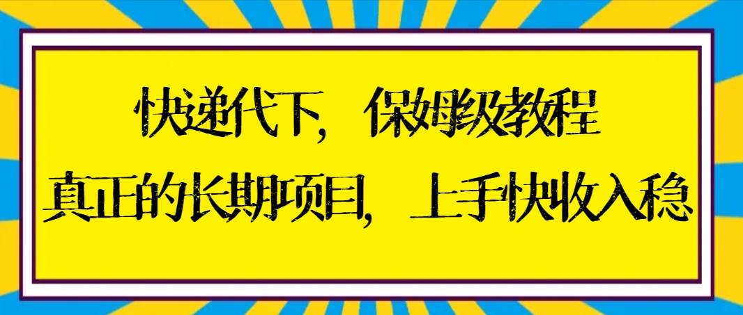 快递代下保姆级教程，真正的长期项目，上手快收入稳【实操+渠道】-博学库