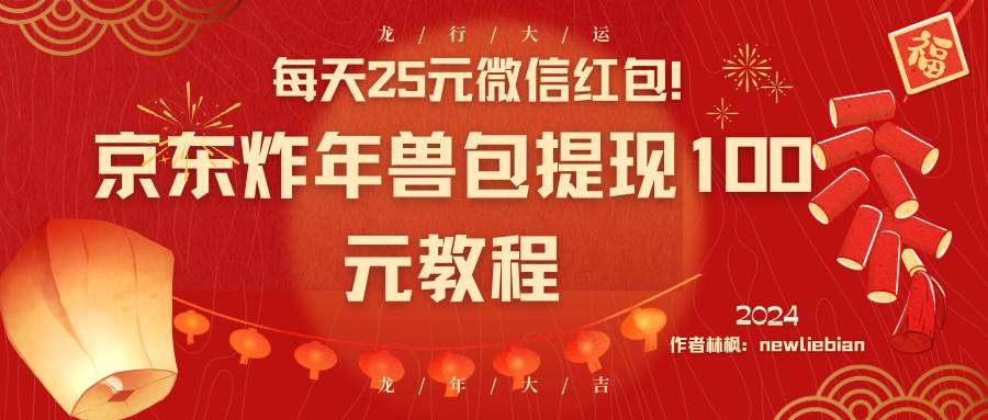 每天25元微信红包！京东炸年兽包提现100元教程-博学库