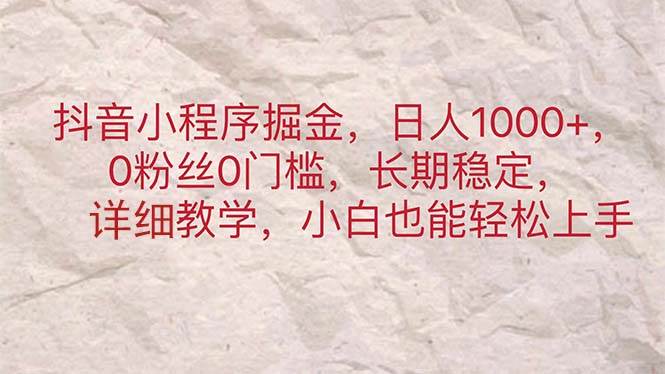 抖音小程序掘金，日人1000+，0粉丝0门槛，长期稳定，小白也能轻松上手-博学库