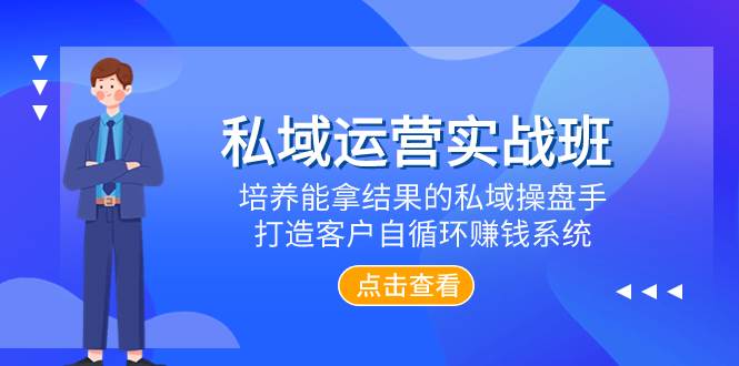 私域运营实战班，培养能拿结果的私域操盘手，打造客户自循环赚钱系统-博学库
