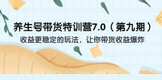 养生号带货特训营7.0（第九期）收益更稳定的玩法 让你带货收益爆炸（11节）-博学库