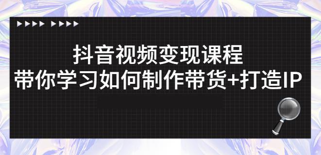 抖音短视频变现课程：带你学习如何制作带货+打造IP【41节】-博学库
