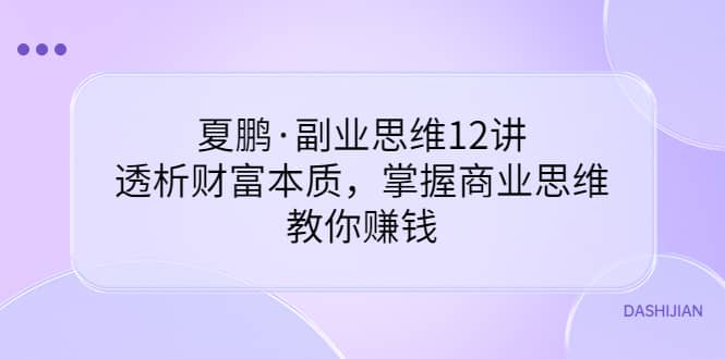 副业思维12讲，透析财富本质，掌握商业思维，教你赚钱-博学库
