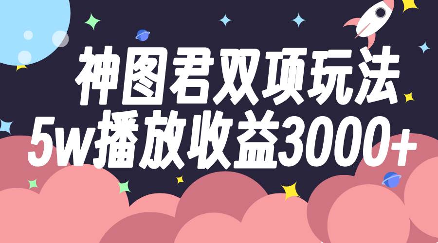 神图君双项玩法5w播放收益3000+-博学库