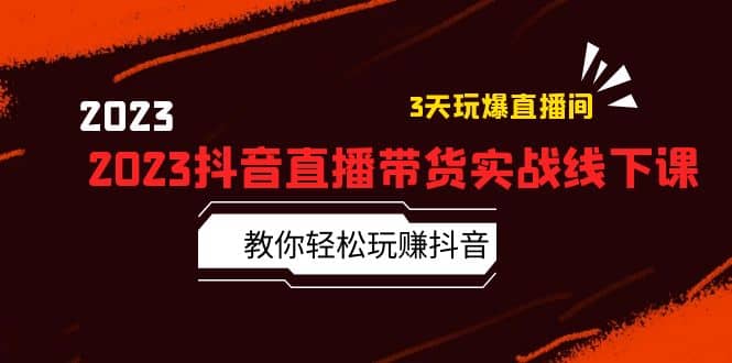 2023抖音直播带货实战线下课：教你轻松玩赚抖音，3天玩爆·直播间-博学库