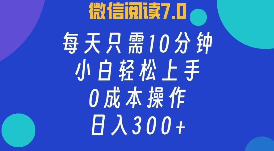 微信阅读7.0，每日10分钟，日收入300+，0成本小白轻松上手-博学库
