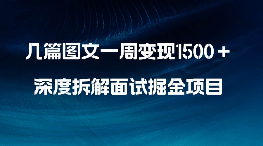 几篇图文一周变现1500＋，深度拆解面试掘金项目，小白轻松上手-博学库
