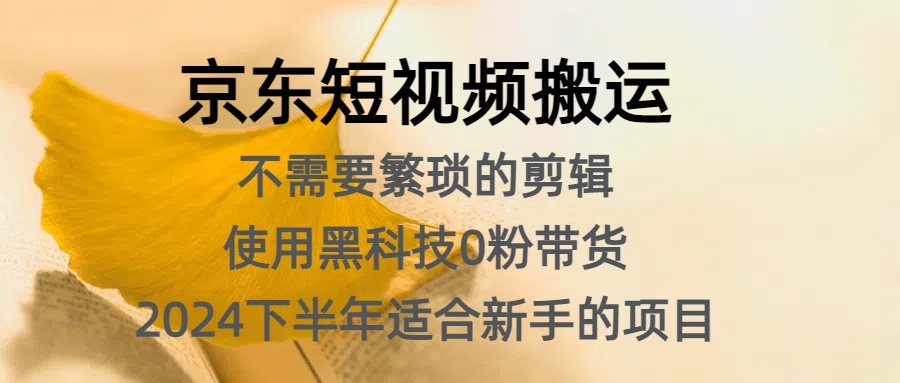 京东短视频搬运，不需要繁琐的剪辑，使用黑科技0粉带货，2024下半年新手适合的项目，抓住机会赶紧冲-博学库
