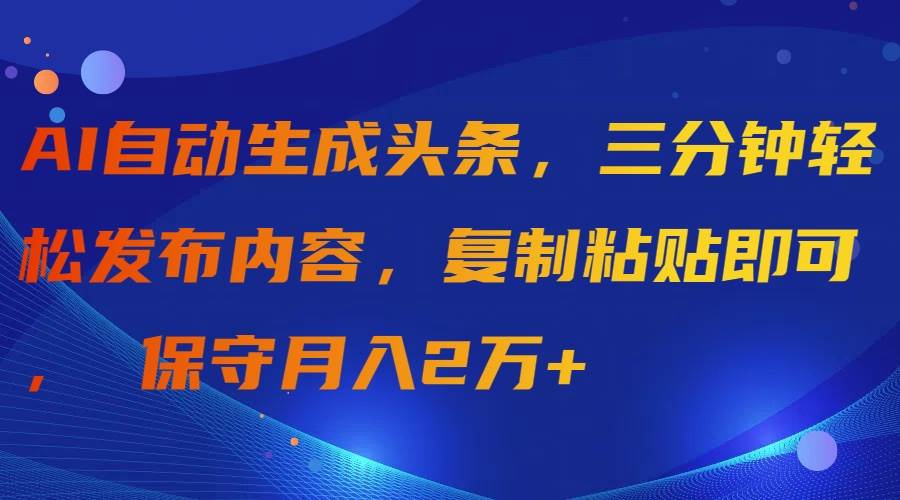 AI自动生成头条，三分钟轻松发布内容，复制粘贴即可， 保守月入2万+-博学库