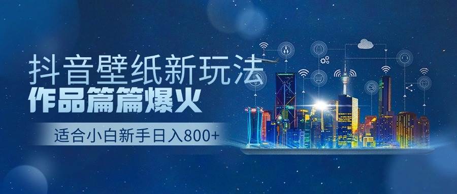 抖音壁纸号新玩法，作品篇篇爆火，日收益500+-博学库