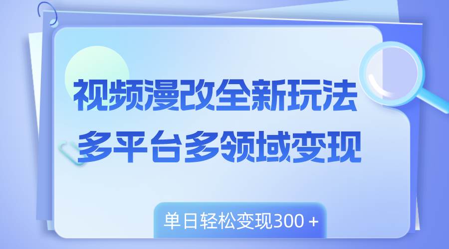 视频漫改全新玩法，多平台多领域变现，小白轻松上手，单日变现300＋-博学库