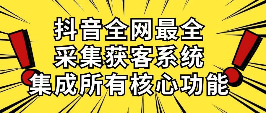 抖音全网最全采集获客系统，集成所有核心功能，日引500+-博学库