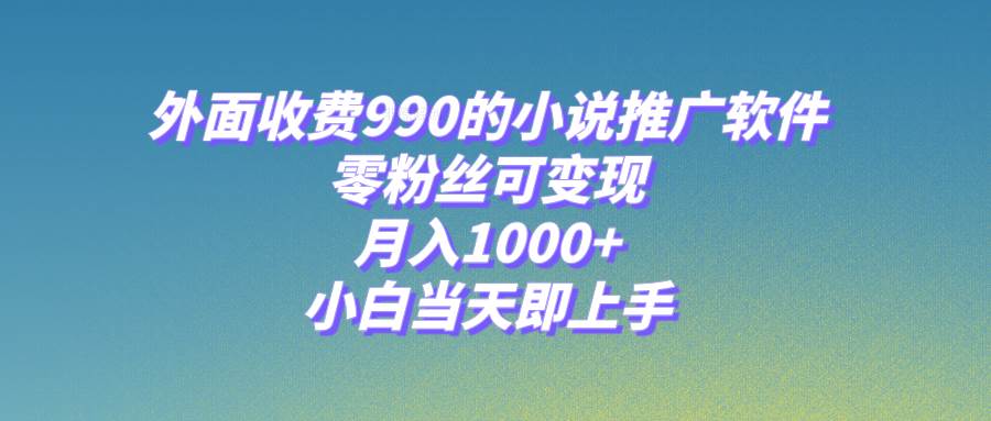 小说推广软件，零粉丝可变现，月入1000+，小白当天即上手【附189G素材】-博学库