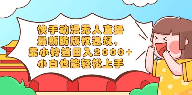 快手动漫无人直播，最新防版权违规，靠小铃铛日入2000+，小白也能轻松上…-博学库