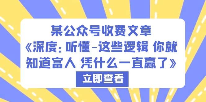 某公众号收费文章《深度：听懂-这些逻辑 你就知道富人 凭什么一直赢了》-博学库