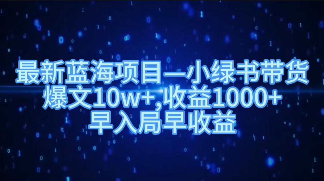 最新蓝海项目小绿书带货，爆文10w＋，收益1000＋，早入局早获益！！-博学库