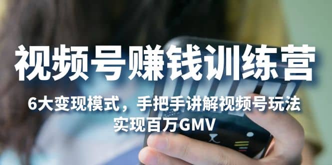 视频号赚钱训练营：6大变现模式，对平台的各项功能详细讲解，实现百万GMV-博学库